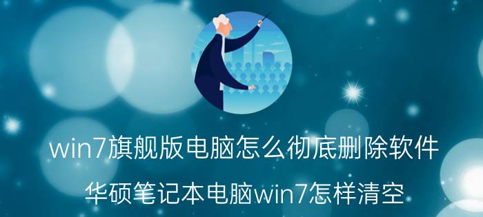 win7旗舰版电脑怎么彻底删除软件 华硕笔记本电脑win7怎样清空？